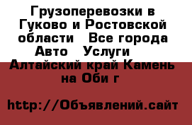 Грузоперевозки в Гуково и Ростовской области - Все города Авто » Услуги   . Алтайский край,Камень-на-Оби г.